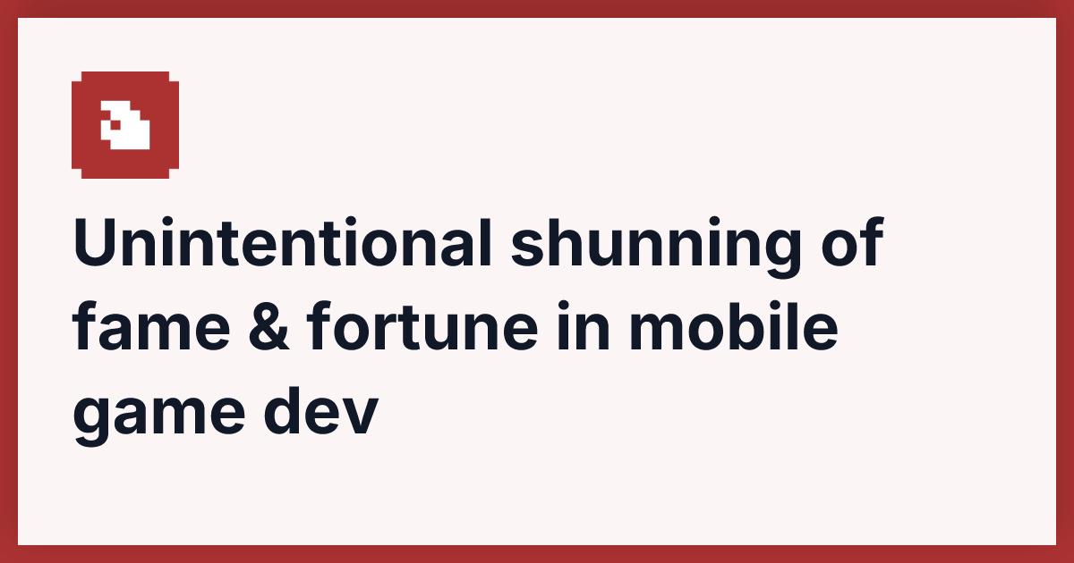 Unintentional shunning of fame and fortune in mobile game dev